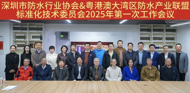 深圳市防水行业协会&粤港澳大湾区防水产业联盟标准化技术委员会2025年第一次工作会议召开